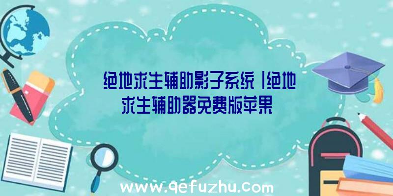 「绝地求生辅助影子系统」|绝地求生辅助器免费版苹果